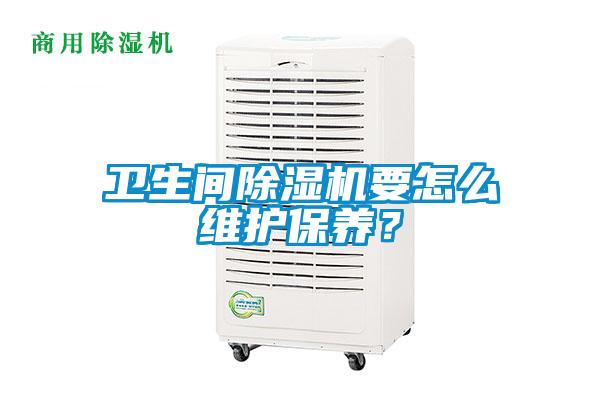 衛(wèi)生間除濕機(jī)要怎么維護(hù)保養(yǎng)？