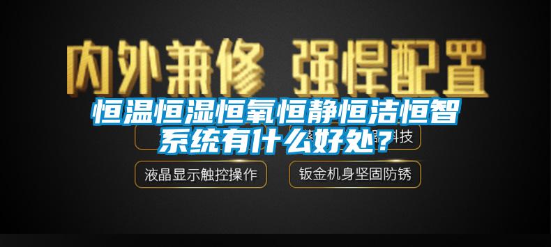 恒溫恒濕恒氧恒靜恒潔恒智系統(tǒng)有什么好處？