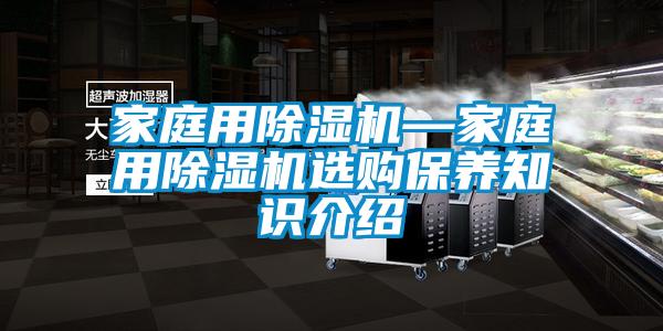 家庭用除濕機—家庭用除濕機選購保養(yǎng)知識介紹