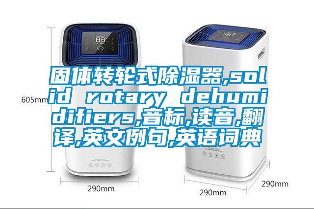 固體轉(zhuǎn)輪式除濕器,solid rotary dehumidifiers,音標(biāo),讀音,翻譯,英文例句,英語詞典