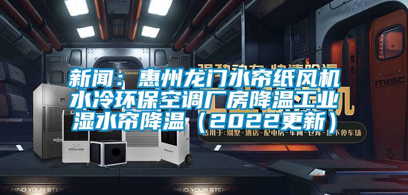 新聞：惠州龍門水簾紙風(fēng)機(jī)水冷環(huán)?？照{(diào)廠房降溫工業(yè)濕水簾降溫（2022更新）