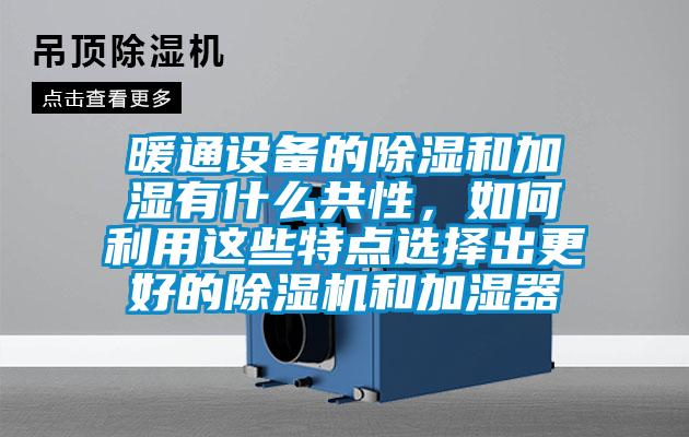 暖通設備的除濕和加濕有什么共性，如何利用這些特點選擇出更好的除濕機和加濕器