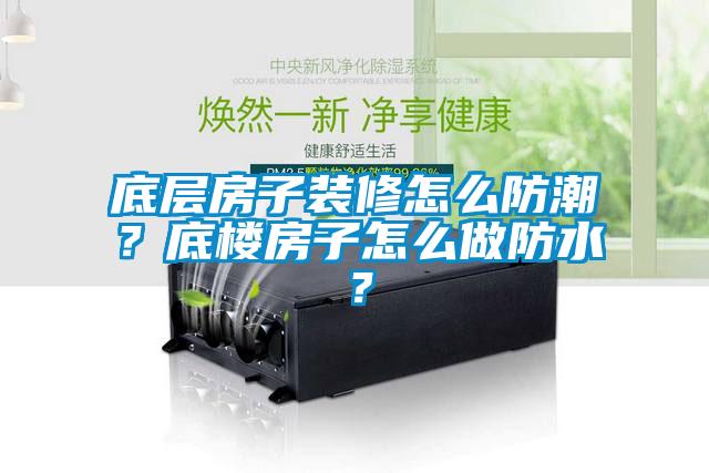 底層房子裝修怎么防潮？底樓房子怎么做防水？