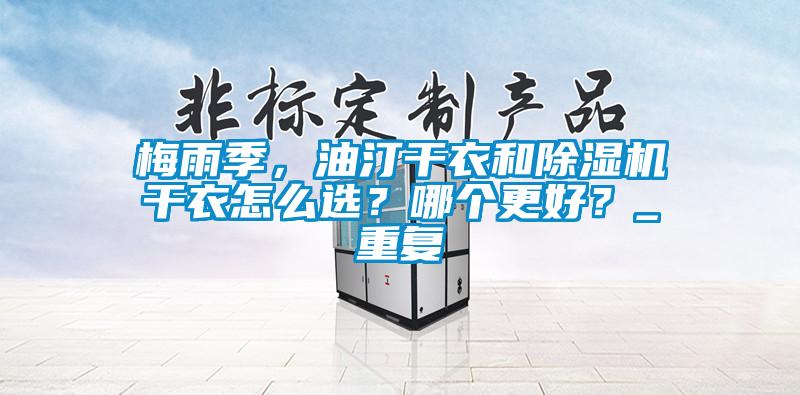 梅雨季，油汀干衣和除濕機(jī)干衣怎么選？哪個(gè)更好？_重復(fù)