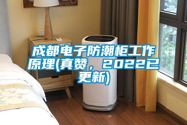 成都電子防潮柜工作原理(真贊，2022已更新)