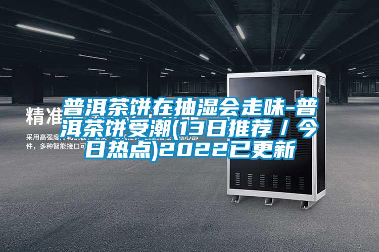 普洱茶餅在抽濕會走味-普洱茶餅受潮(13日推薦／今日熱點(diǎn))2022已更新