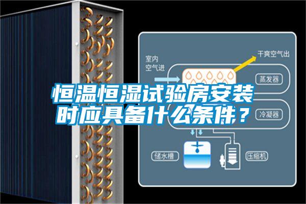 恒溫恒濕試驗(yàn)房安裝時(shí)應(yīng)具備什么條件？