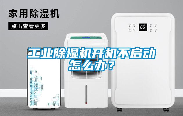 工業(yè)除濕機開機不啟動怎么辦？