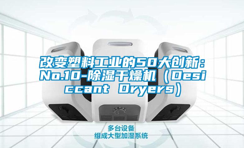 改變塑料工業(yè)的50大創(chuàng)新：No.10-除濕干燥機（Desiccant Dryers）