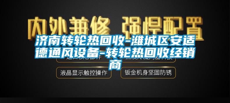 濟南轉輪熱回收-濰城區(qū)安適德通風設備-轉輪熱回收經(jīng)銷商