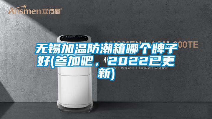 無錫加溫防潮箱哪個(gè)牌子好(參加吧，2022已更新)