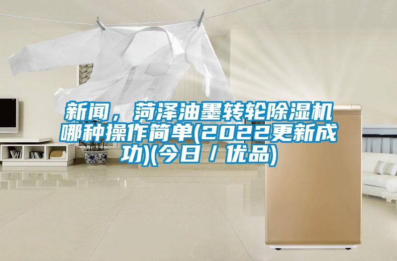 新聞，菏澤油墨轉輪除濕機哪種操作簡單(2022更新成功)(今日／優(yōu)品)