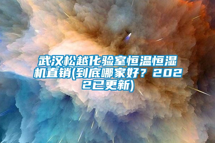 武漢松越化驗(yàn)室恒溫恒濕機(jī)直銷(到底哪家好？2022已更新)