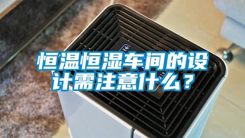 恒溫恒濕車間的設(shè)計需注意什么？