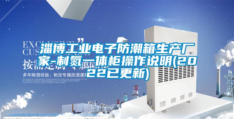 淄博工業(yè)電子防潮箱生產(chǎn)廠家-制氮一體柜操作說明(2022已更新)