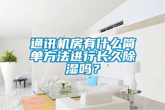 通訊機房有什么簡單方法進行長久除濕嗎？