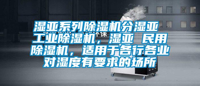 濕亞系列除濕機分濕亞 工業(yè)除濕機，濕亞 民用除濕機，適用于各行各業(yè)對濕度有要求的場所