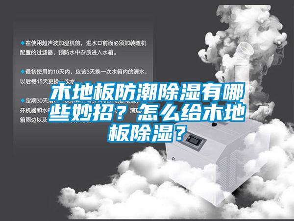 木地板防潮除濕有哪些妙招？怎么給木地板除濕？