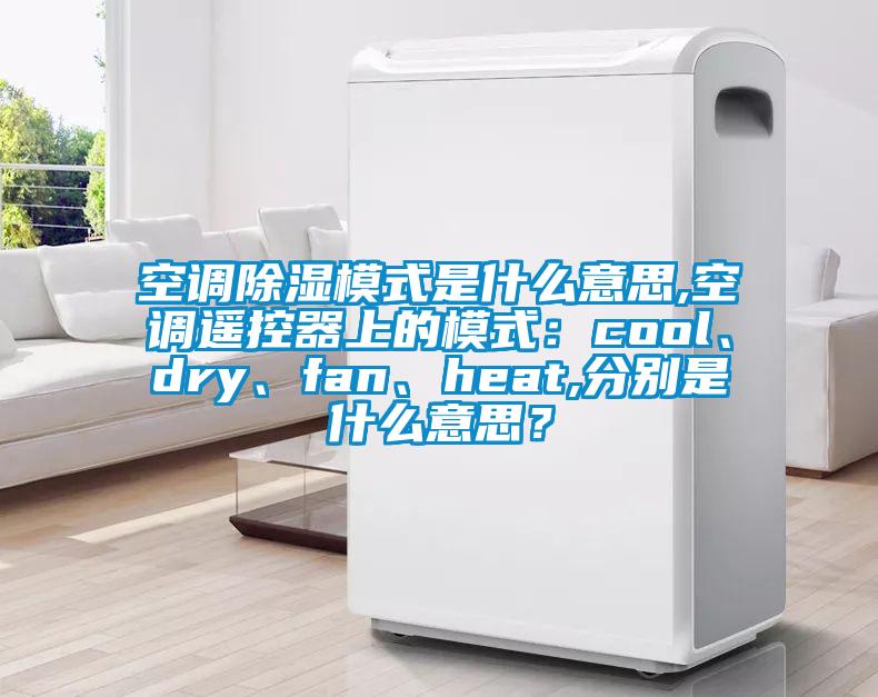 空調(diào)除濕模式是什么意思,空調(diào)遙控器上的模式：cool、dry、fan、heat,分別是什么意思？