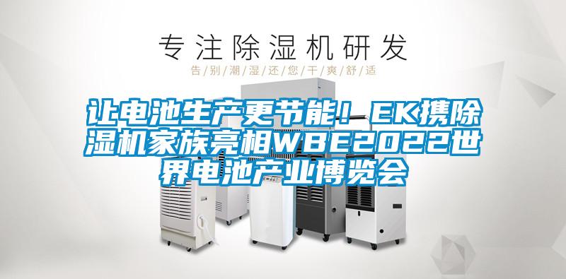 讓電池生產(chǎn)更節(jié)能！EK攜除濕機家族亮相WBE2022世界電池產(chǎn)業(yè)博覽會