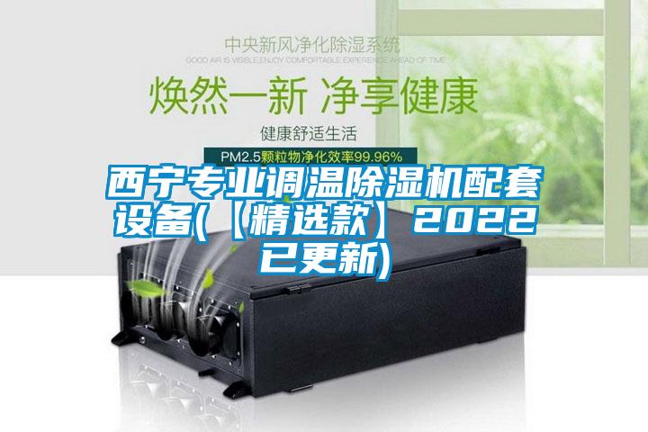 西寧專業(yè)調(diào)溫除濕機配套設(shè)備(【精選款】2022已更新)