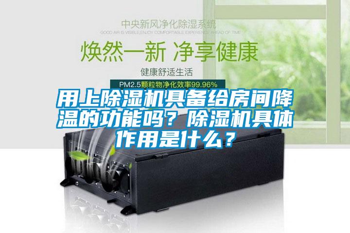 用上除濕機具備給房間降溫的功能嗎？除濕機具體作用是什么？