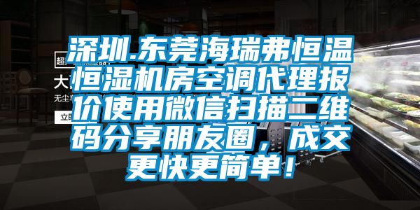 深圳.東莞海瑞弗恒溫恒濕機(jī)房空調(diào)代理報(bào)價(jià)使用微信掃描二維碼分享朋友圈，成交更快更簡(jiǎn)單！