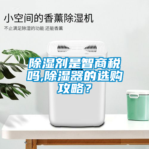 除濕劑是智商稅嗎,除濕器的選購攻略？