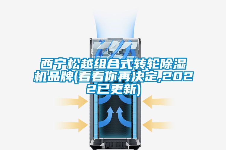 西寧松越組合式轉(zhuǎn)輪除濕機(jī)品牌(看看你再?zèng)Q定,2022已更新)