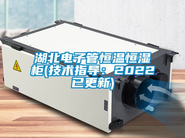 湖北電子管恒溫恒濕柜(技術(shù)指導(dǎo)：2022已更新)