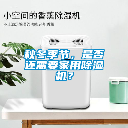 秋冬季節(jié)，是否還需要家用除濕機？