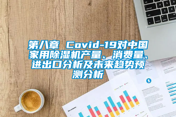 第八章 Covid-19對(duì)中國(guó)家用除濕機(jī)產(chǎn)量、消費(fèi)量、進(jìn)出口分析及未來(lái)趨勢(shì)預(yù)測(cè)分析