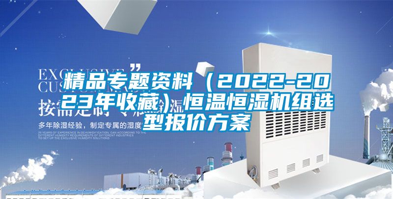 精品專題資料（2022-2023年收藏）恒溫恒濕機(jī)組選型報價方案