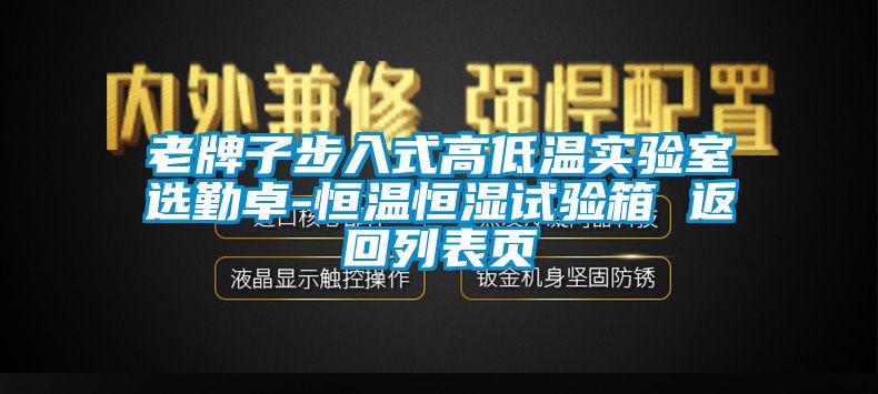 老牌子步入式高低溫實(shí)驗(yàn)室選勤卓-恒溫恒濕試驗(yàn)箱 返回列表頁(yè)