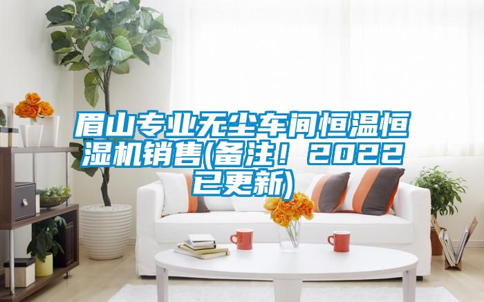 眉山專業(yè)無塵車間恒溫恒濕機銷售(備注！2022已更新)