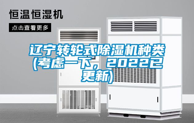 遼寧轉(zhuǎn)輪式除濕機(jī)種類(考慮一下，2022已更新)