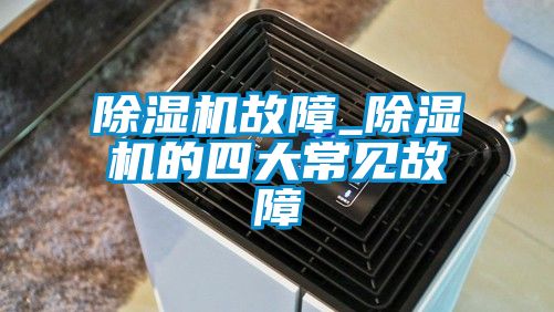 除濕機故障_除濕機的四大常見故障