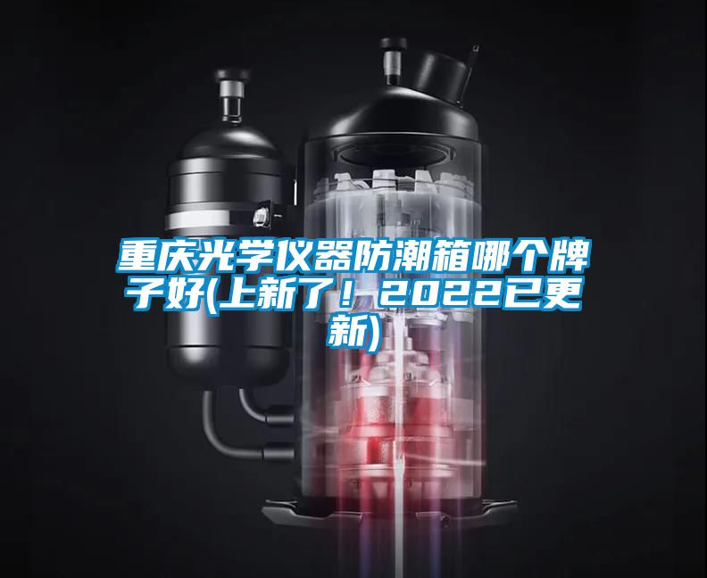 重慶光學(xué)儀器防潮箱哪個(gè)牌子好(上新了！2022已更新)