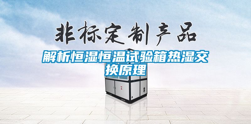 解析恒濕恒溫試驗(yàn)箱熱濕交換原理