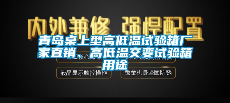 青島桌上型高低溫試驗(yàn)箱廠家直銷、高低溫交變?cè)囼?yàn)箱用途