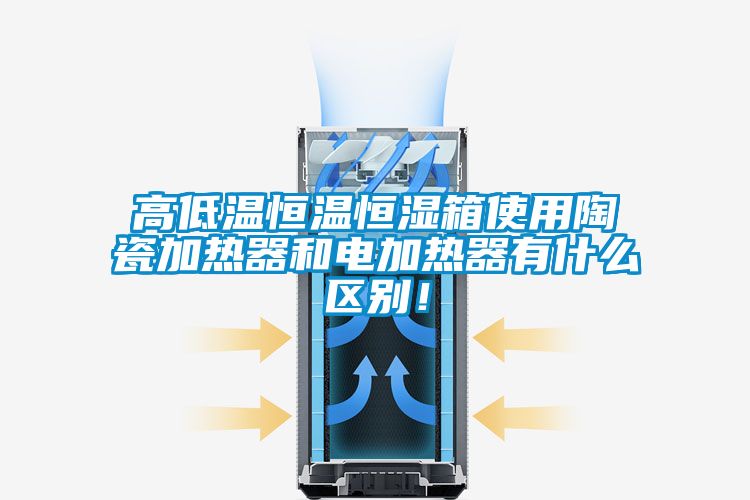 高低溫恒溫恒濕箱使用陶瓷加熱器和電加熱器有什么區(qū)別！