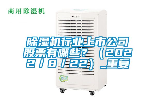 除濕機(jī)行業(yè)上市公司股票有哪些？（2022／8／22）_重復(fù)