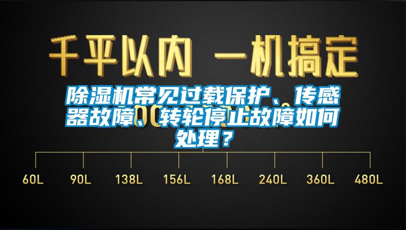 除濕機(jī)常見過載保護(hù)、傳感器故障、轉(zhuǎn)輪停止故障如何處理？