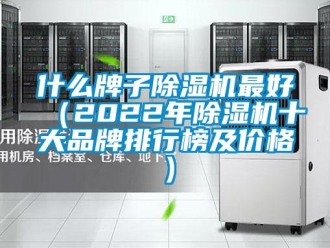 企業(yè)新聞什么牌子除濕機(jī)最好（2022年除濕機(jī)十大品牌排行榜及價格）