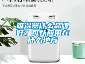 企業(yè)新聞吸濕器什么品牌好？可以應(yīng)用在什么地方