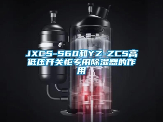 企業(yè)新聞JXCS-S60和YZ-ZCS高低壓開關(guān)柜專用除濕器的作用