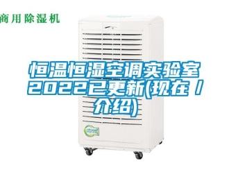 知識(shí)百科恒溫恒濕空調(diào)實(shí)驗(yàn)室2022已更新(現(xiàn)在／介紹)