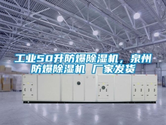 企業(yè)新聞工業(yè)50升防爆除濕機，泉州防爆除濕機 廠家發(fā)貨