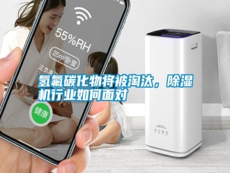 知識百科氫氟碳化物將被淘汰，除濕機行業(yè)如何面對