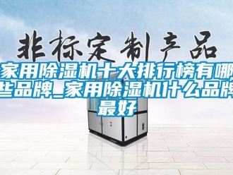 企業(yè)新聞家用除濕機(jī)十大排行榜有哪些品牌_家用除濕機(jī)什么品牌最好